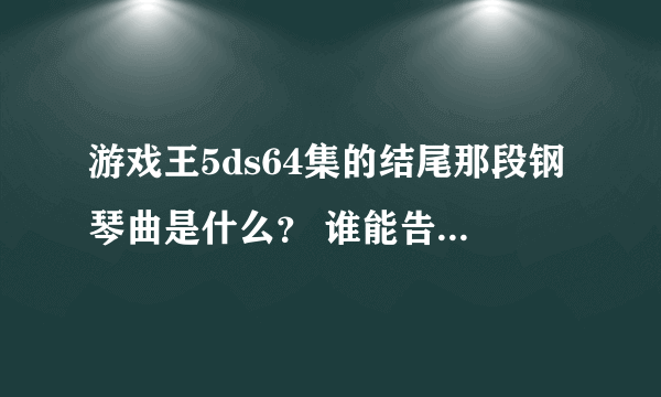 游戏王5ds64集的结尾那段钢琴曲是什么？ 谁能告诉我一下