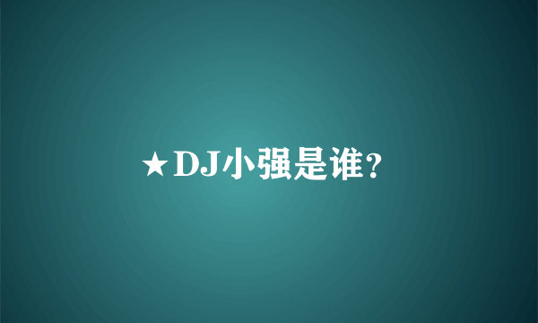 ★DJ小强是谁？