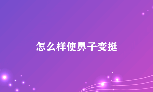 怎么样使鼻子变挺