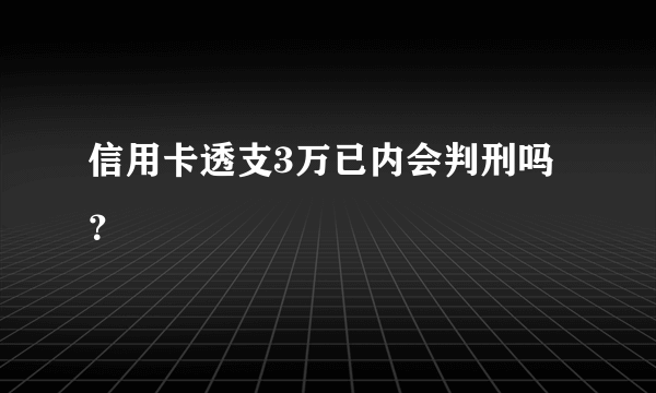 信用卡透支3万已内会判刑吗？