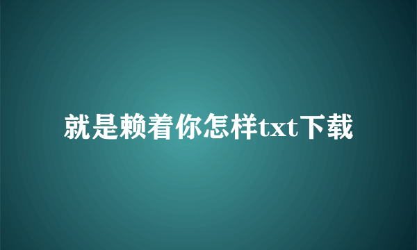 就是赖着你怎样txt下载