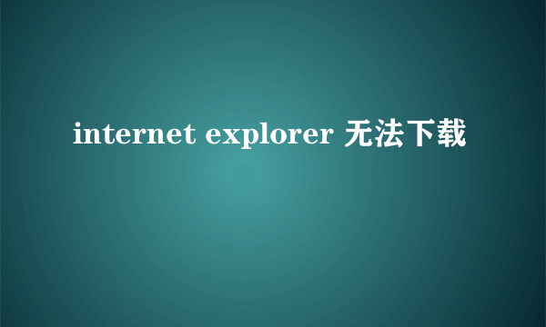 internet explorer 无法下载