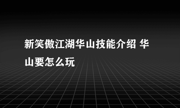 新笑傲江湖华山技能介绍 华山要怎么玩