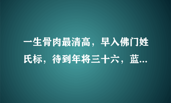 一生骨肉最清高，早入佛门姓氏标，待到年将三十六，蓝衣脱去换红袍？