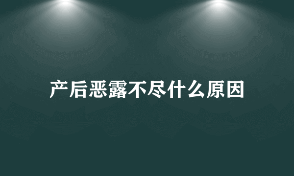 产后恶露不尽什么原因