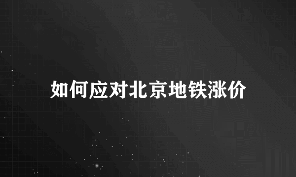 如何应对北京地铁涨价