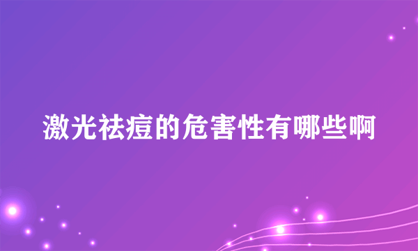 激光祛痘的危害性有哪些啊