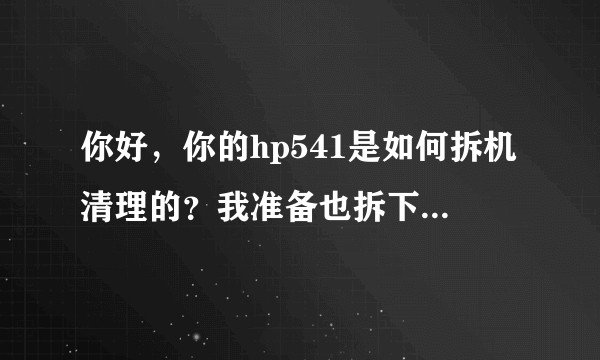 你好，你的hp541是如何拆机清理的？我准备也拆下来清理灰尘