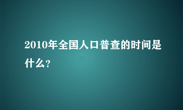 2010年全国人口普查的时间是什么？