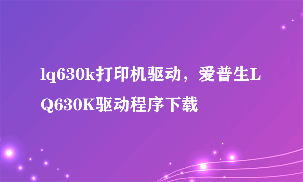 lq630k打印机驱动，爱普生LQ630K驱动程序下载