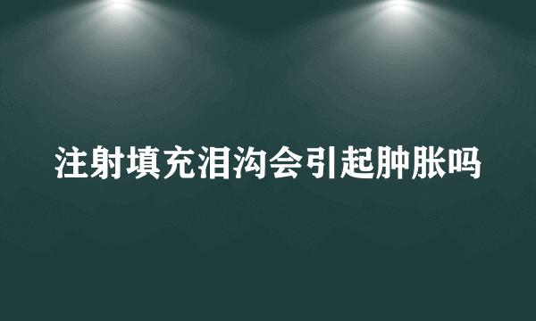 注射填充泪沟会引起肿胀吗