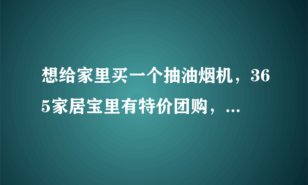 想给家里买一个抽油烟机，365家居宝里有特价团购，比市场价便宜，但不知道质量和售后有保障吗？