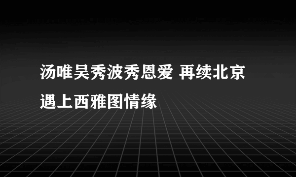 汤唯吴秀波秀恩爱 再续北京遇上西雅图情缘