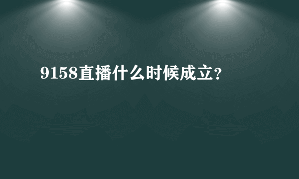 9158直播什么时候成立？