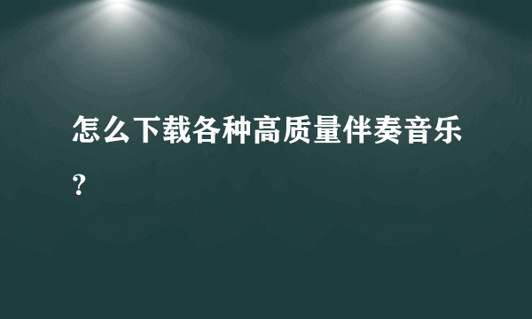 怎么下载各种高质量伴奏音乐？