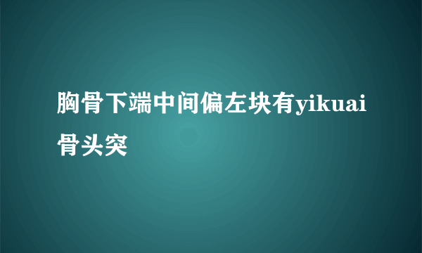 胸骨下端中间偏左块有yikuai骨头突