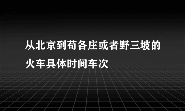 从北京到苟各庄或者野三坡的火车具体时间车次