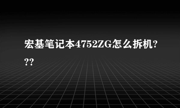 宏基笔记本4752ZG怎么拆机???