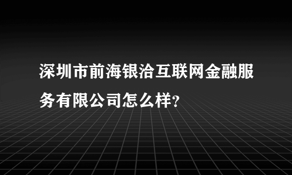 深圳市前海银洽互联网金融服务有限公司怎么样？