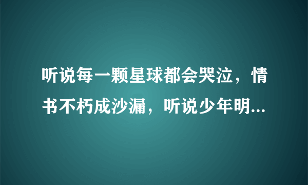 听说每一颗星球都会哭泣，情书不朽成沙漏，听说少年明媚如昨的全文