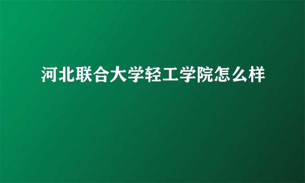 河北联合大学轻工学院怎么样