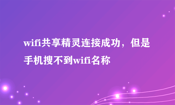 wifi共享精灵连接成功，但是手机搜不到wifi名称