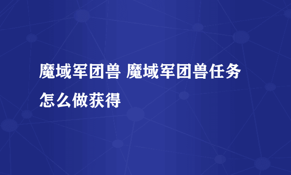 魔域军团兽 魔域军团兽任务怎么做获得