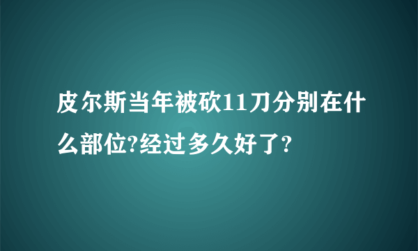 皮尔斯当年被砍11刀分别在什么部位?经过多久好了?