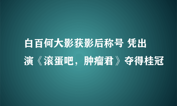 白百何大影获影后称号 凭出演《滚蛋吧，肿瘤君》夺得桂冠