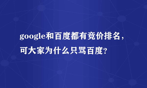 google和百度都有竞价排名，可大家为什么只骂百度？