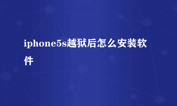 iphone5s越狱后怎么安装软件