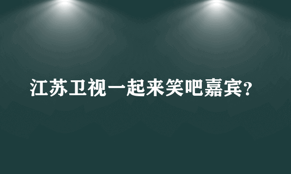 江苏卫视一起来笑吧嘉宾？