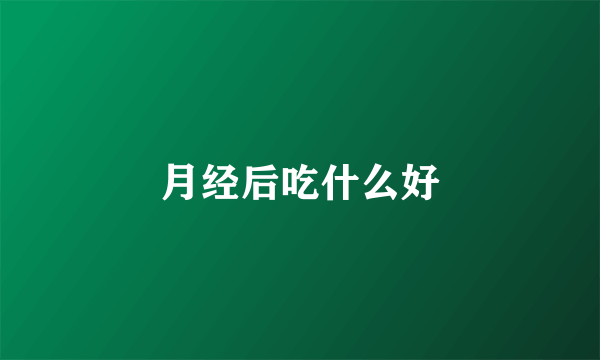 月经后吃什么好