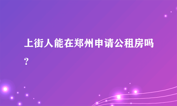 上街人能在郑州申请公租房吗？