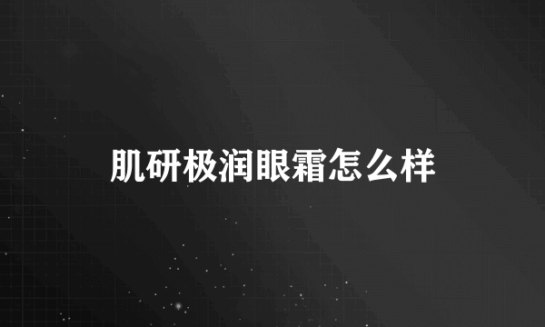 肌研极润眼霜怎么样