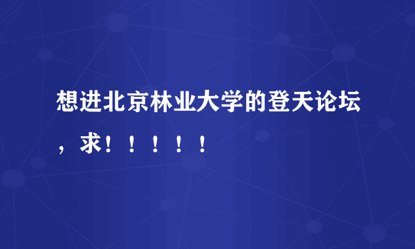 想进北京林业大学的登天论坛，求！！！！！