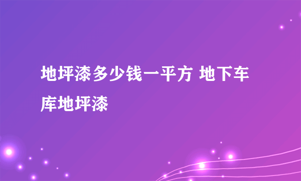 地坪漆多少钱一平方 地下车库地坪漆