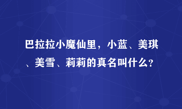 巴拉拉小魔仙里，小蓝、美琪、美雪、莉莉的真名叫什么？