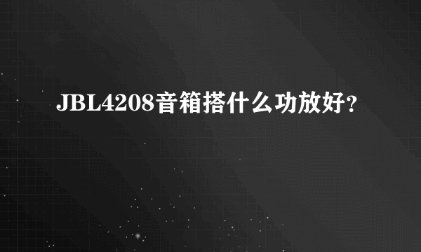 JBL4208音箱搭什么功放好？