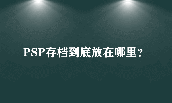 PSP存档到底放在哪里？