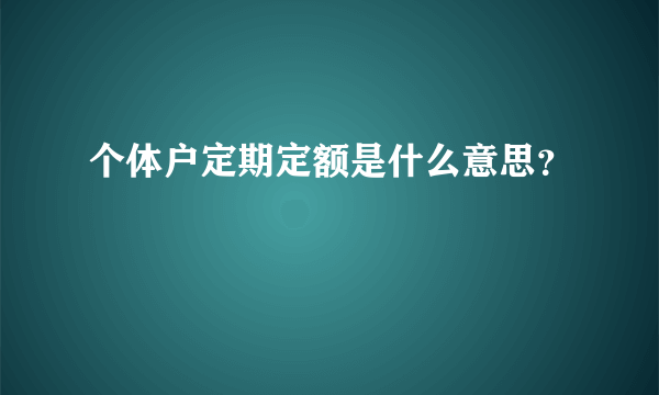 个体户定期定额是什么意思？

 