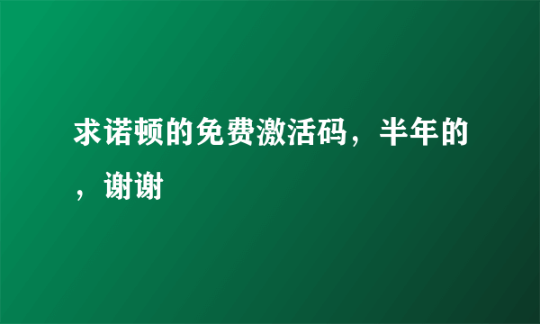 求诺顿的免费激活码，半年的，谢谢