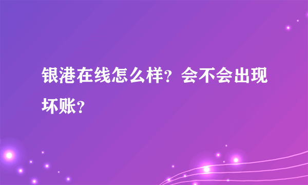 银港在线怎么样？会不会出现坏账？