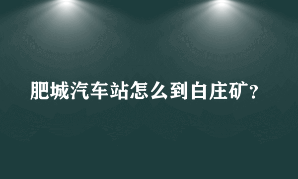 肥城汽车站怎么到白庄矿？