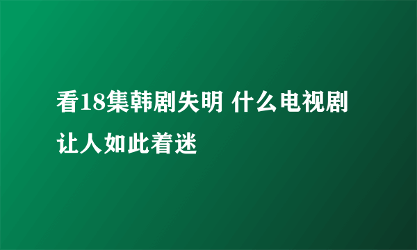 看18集韩剧失明 什么电视剧让人如此着迷