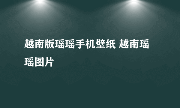 越南版瑶瑶手机壁纸 越南瑶瑶图片