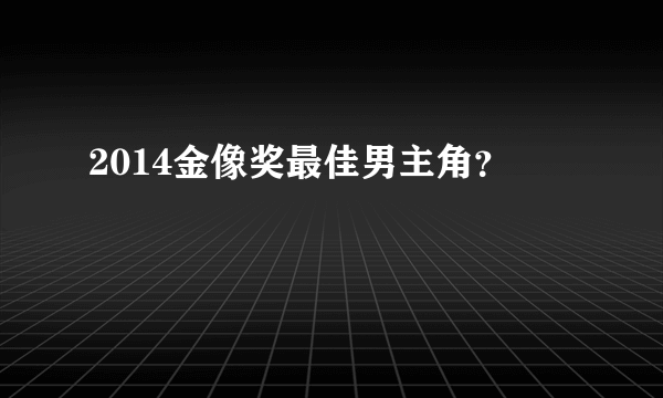 2014金像奖最佳男主角？