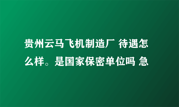 贵州云马飞机制造厂 待遇怎么样。是国家保密单位吗 急