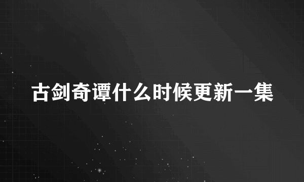 古剑奇谭什么时候更新一集