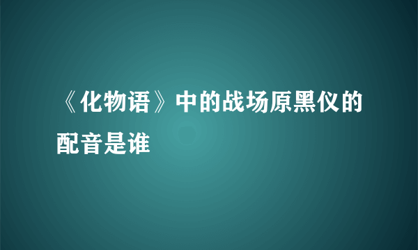 《化物语》中的战场原黑仪的配音是谁